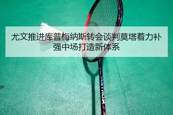 尤文推进库普梅纳斯转会谈判莫塔着力补强中场打造新体系